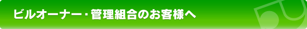 ビルオーナー・管理組合のお客様へ