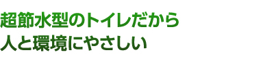 超節水型のトイレだから人と環境にやさしい